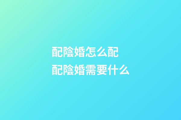 配陰婚怎么配 配陰婚需要什么